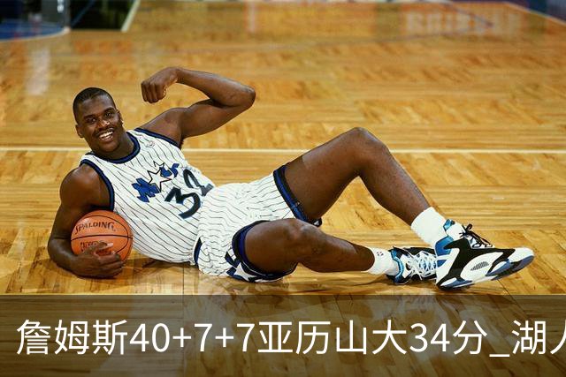 詹姆斯40+7+7亚历山大34分 湖人赢球结束4连败